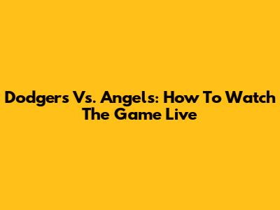 Dodgers Vs. Angels: How To Watch The Game Live
