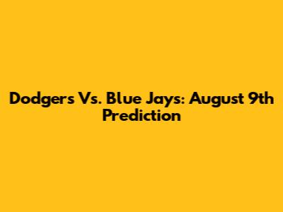 Dodgers Vs. Blue Jays: August 9th Prediction