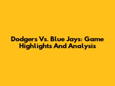 Dodgers Vs. Blue Jays: Game Highlights And Analysis
