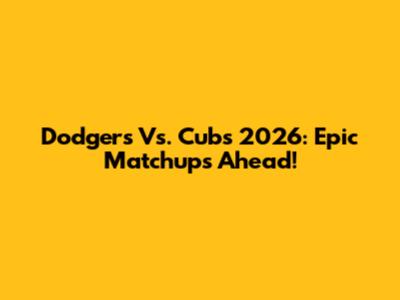 Dodgers Vs. Cubs 2026: Epic Matchups Ahead!