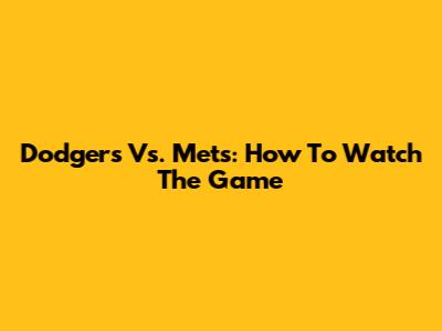 Dodgers Vs. Mets: How To Watch The Game