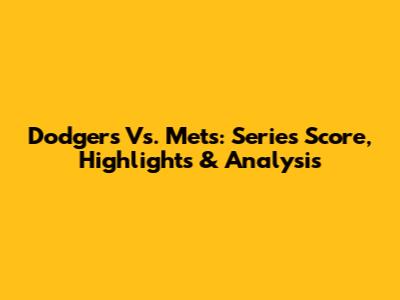 Dodgers Vs. Mets: Series Score, Highlights & Analysis