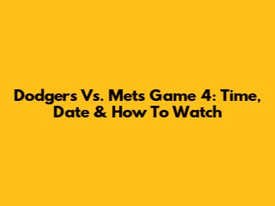 Dodgers Vs. Mets Game 4: Time, Date & How To Watch