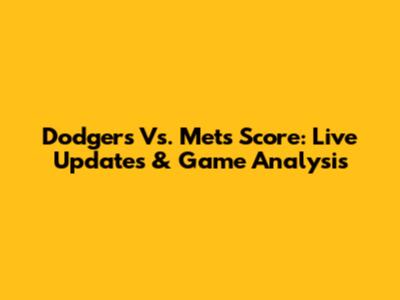 Dodgers Vs. Mets Score: Live Updates & Game Analysis