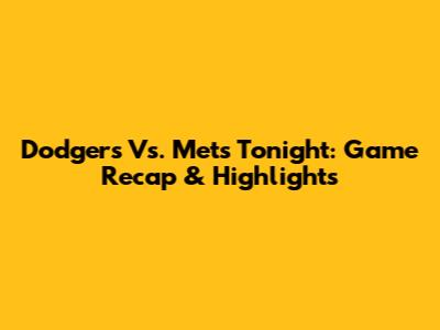 Dodgers Vs. Mets Tonight: Game Recap & Highlights