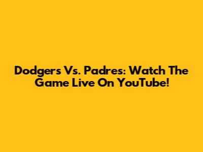 Dodgers Vs. Padres: Watch The Game Live On YouTube!