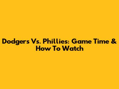 Dodgers Vs. Phillies: Game Time & How To Watch