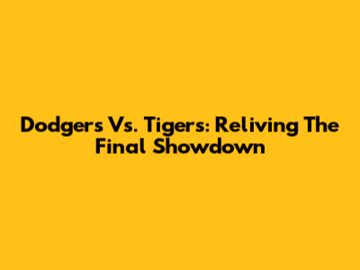 Dodgers Vs. Tigers: Reliving The Final Showdown