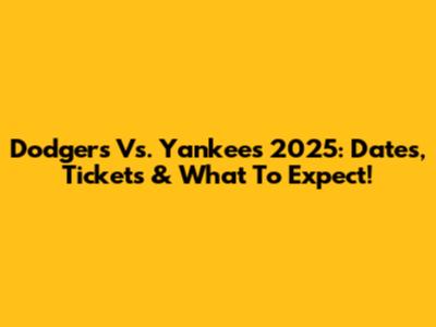 Dodgers Vs. Yankees 2025: Dates, Tickets & What To Expect!