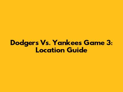 Dodgers Vs. Yankees Game 3: Location Guide