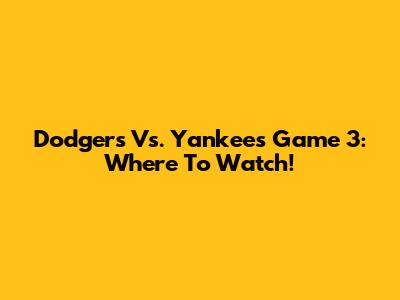 Dodgers Vs. Yankees Game 3: Where To Watch!