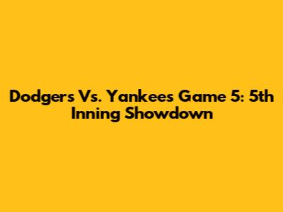 Dodgers Vs. Yankees Game 5: 5th Inning Showdown