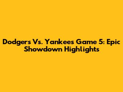 Dodgers Vs. Yankees Game 5: Epic Showdown Highlights