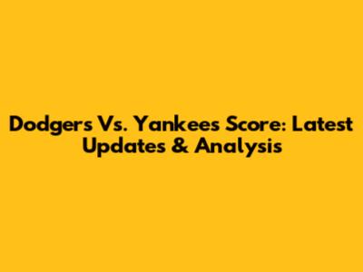 Dodgers Vs. Yankees Score: Latest Updates & Analysis