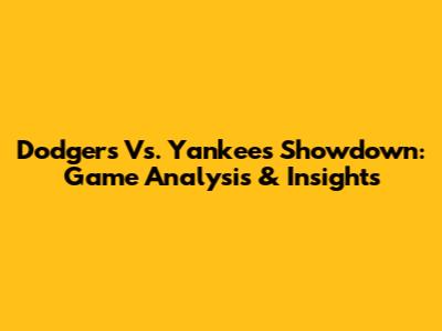 Dodgers Vs. Yankees Showdown: Game Analysis & Insights