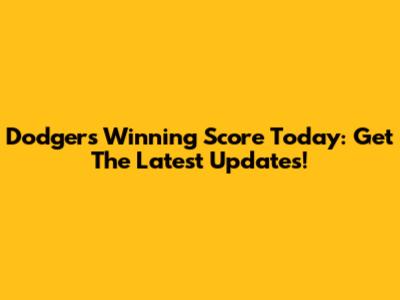 Dodgers Winning Score Today: Get The Latest Updates!