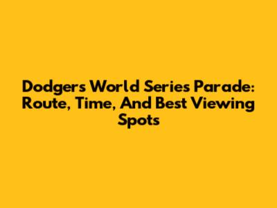 Dodgers World Series Parade: Route, Time, And Best Viewing Spots