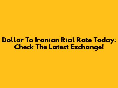 Dollar To Iranian Rial Rate Today: Check The Latest Exchange!