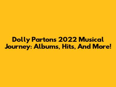 Dolly Parton's 2022 Musical Journey: Albums, Hits, And More!