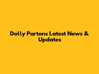 Dolly Parton's Latest News & Updates
