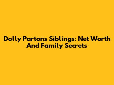 Dolly Parton's Siblings: Net Worth And Family Secrets