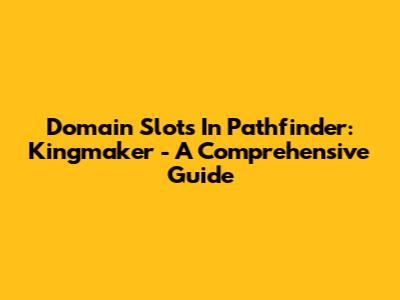 Domain Slots In Pathfinder: Kingmaker - A Comprehensive Guide
