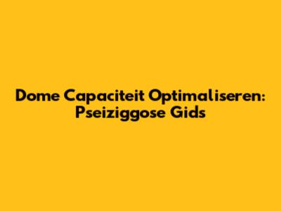 Dome Capaciteit Optimaliseren: Pseiziggose Gids