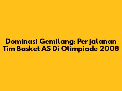 Dominasi Gemilang: Perjalanan Tim Basket AS Di Olimpiade 2008