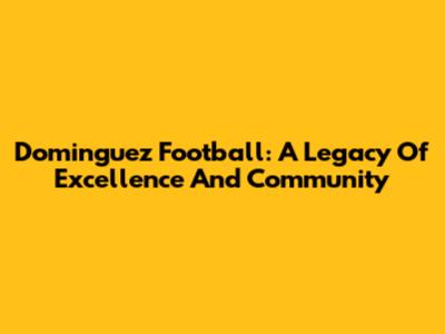 Dominguez Football: A Legacy Of Excellence And Community