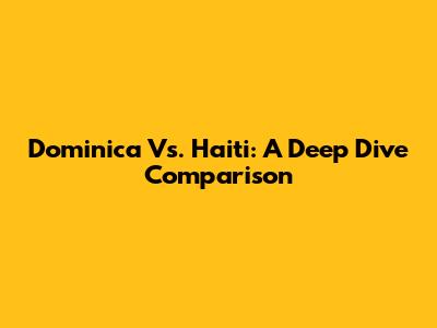 Dominica Vs. Haiti: A Deep Dive Comparison