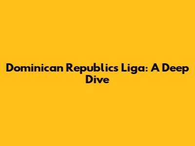 Dominican Republic's Liga: A Deep Dive