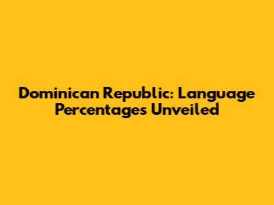 Dominican Republic: Language Percentages Unveiled