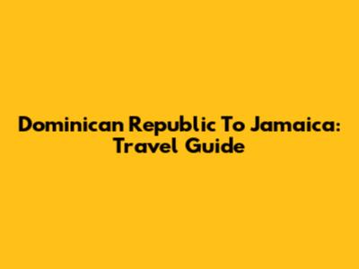 Dominican Republic To Jamaica: Travel Guide