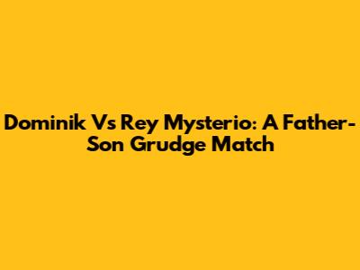 Dominik Vs Rey Mysterio: A Father-Son Grudge Match