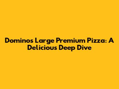 Domino's Large Premium Pizza: A Delicious Deep Dive