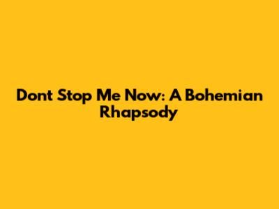 Don't Stop Me Now: A Bohemian Rhapsody
