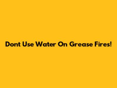 Don't Use Water On Grease Fires!