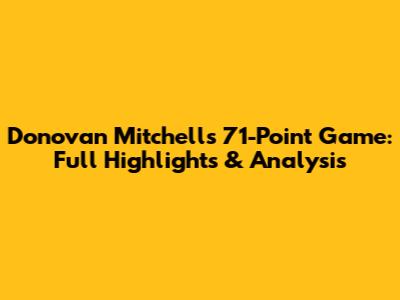Donovan Mitchell's 71-Point Game: Full Highlights & Analysis