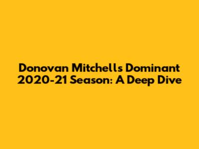 Donovan Mitchell's Dominant 2020-21 Season: A Deep Dive