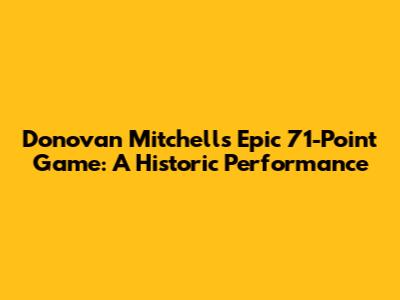Donovan Mitchell's Epic 71-Point Game: A Historic Performance