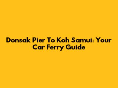 Donsak Pier To Koh Samui: Your Car Ferry Guide