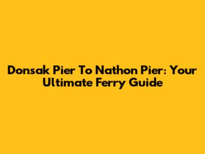 Donsak Pier To Nathon Pier: Your Ultimate Ferry Guide