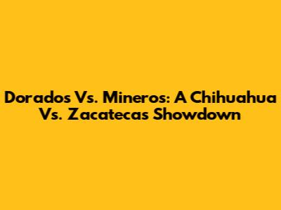 Dorados Vs. Mineros: A Chihuahua Vs. Zacatecas Showdown