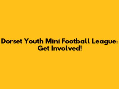 Dorset Youth Mini Football League: Get Involved!