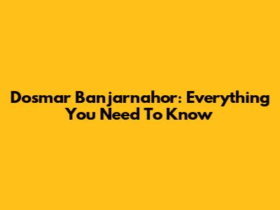 Dosmar Banjarnahor: Everything You Need To Know