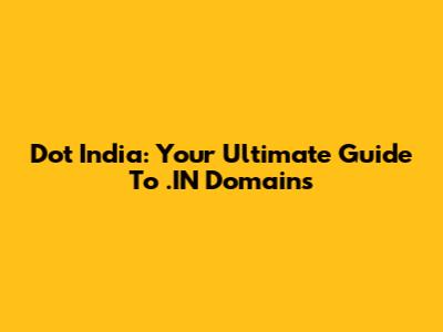 Dot India: Your Ultimate Guide To .IN Domains