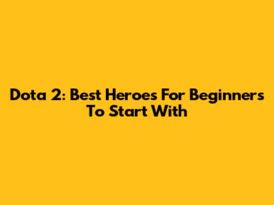 Dota 2: Best Heroes For Beginners To Start With