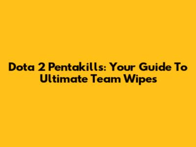 Dota 2 Pentakills: Your Guide To Ultimate Team Wipes