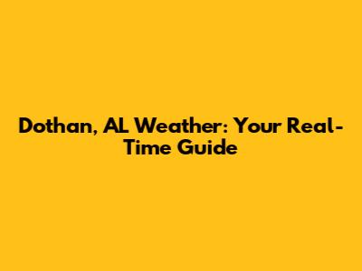 Dothan, AL Weather: Your Real-Time Guide