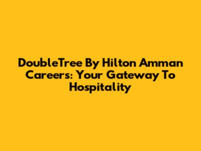DoubleTree By Hilton Amman Careers: Your Gateway To Hospitality